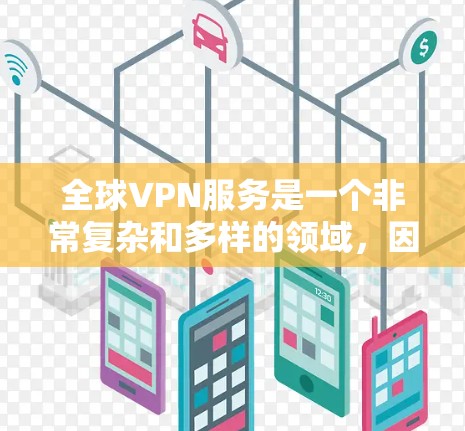 全球VPN服务是一个非常复杂和多样的领域，因为 VPN 服务有不同的技术特点、安全性要求、设备兼容性和价格差异。以下是几个全球知名的VPN服务及其特点的对比