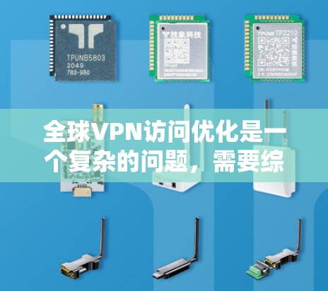 全球VPN访问优化是一个复杂的问题，需要综合考虑设备的安全性、防火墙的设置、加密软件的使用、用户身份的控制以及对设备状态的监控等。以下是一些优化VPN访问的建议