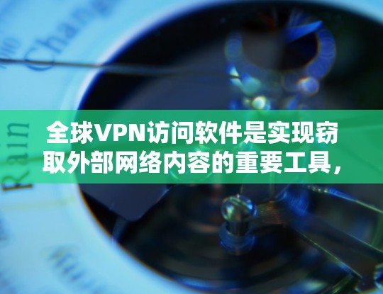 全球VPN访问软件是实现窃取外部网络内容的重要工具,涵盖了多种技术类型和配置方法。以下是对这些软件的详细分析和总结 全球VPN访问软件是实现窃取外部网络内容的重要工具,涵盖了多种技术类型和配置方法。以下是对这些软件的详细分析和总结