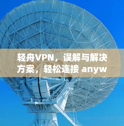 轻舟VPN，误解与解决方案，轻松连接 anywhere