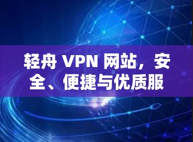 轻舟 VPN 网站,安全、便捷与优质服务 轻舟 VPN 网站,安全、便捷与优质服务
