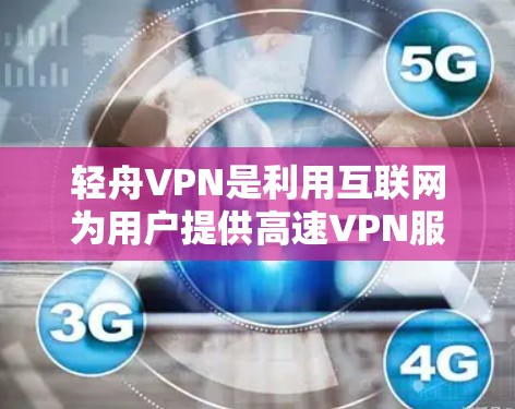 轻舟VPN是利用互联网为用户提供高速VPN服务的工具，旨在提供安全、可靠的网络连接。以下是获取轻舟VPN官网和下载高速VPN服务的步骤说明