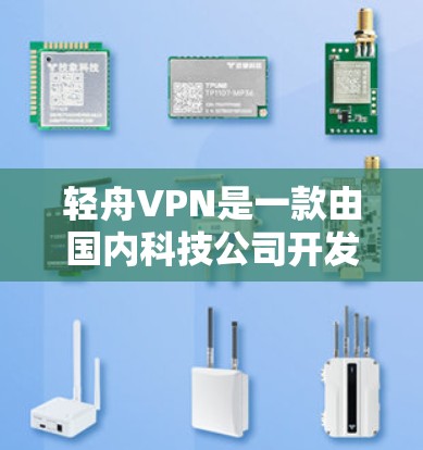 轻舟VPN是一款由国内科技公司开发的VPN产品，旨在为用户提供安全、便捷的网络连接体验。以下是对轻舟VPN功能的分析