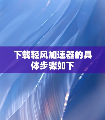 下载轻风加速器的具体步骤如下