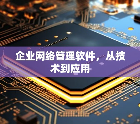 企业网络管理软件,从技术到应用 企业网络管理软件,从技术到应用