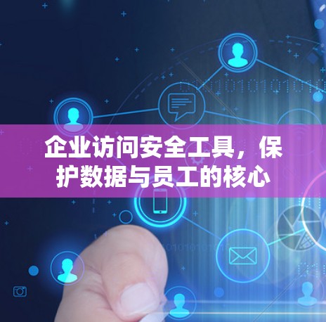 企业访问安全工具，保护数据与员工的核心