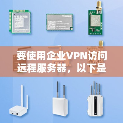 要使用企业VPN访问远程服务器，以下是详细的步骤指南