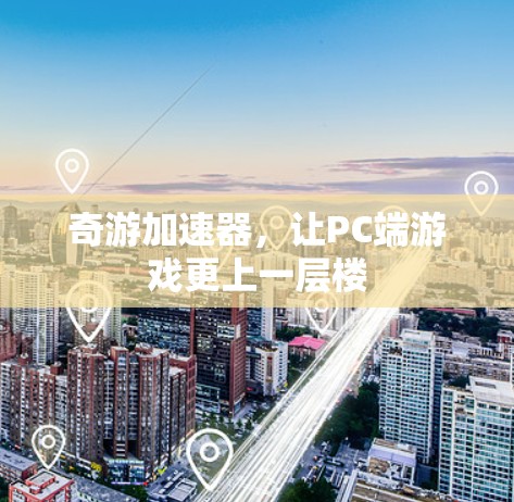 奇游加速器,让PC端游戏更上一层楼 奇游加速器,让PC端游戏更上一层楼