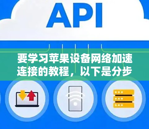 要学习苹果设备网络加速连接的教程，以下是分步骤的指南，帮助您顺利完成