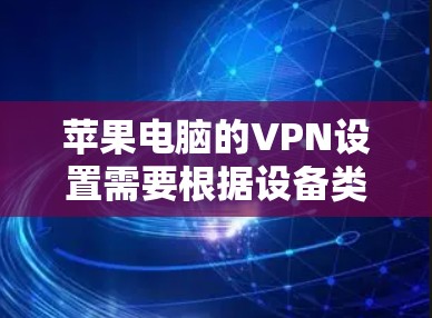 苹果电脑的VPN设置需要根据设备类型来决定。以下是常见的解决方案