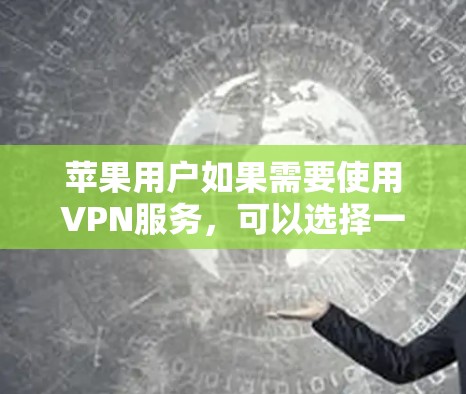 苹果用户如果需要使用VPN服务,可以选择一些官方认证的软件来确保安全。以下是几款推荐的苹果VPN稳定软件 苹果用户如果需要使用VPN服务,可以选择一些官方认证的软件来确保安全。以下是几款推荐的苹果VPN稳定软件