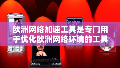 欧洲网络加速工具是专门用于优化欧洲网络环境的工具，通常包括加速器、缓存清理器和流量控制器等。这些工具可以帮助用户优化网络性能，减少延迟，提高用户体验。以下是关于欧洲网络加速的一些常见知识和推荐