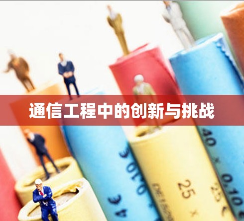 通信工程中的创新与挑战 通信工程中的创新与挑战