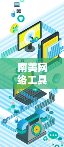 南美网络工具，助力网络基础设施建设与管理
