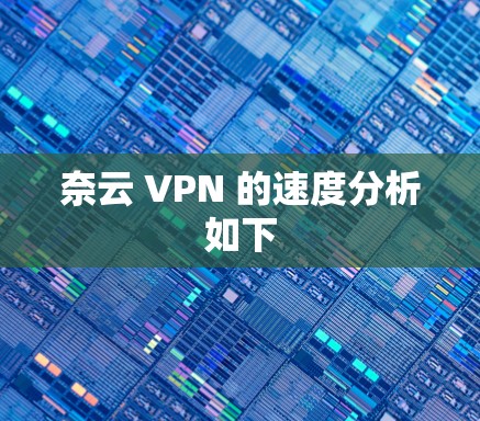 奈云 VPN 的速度分析如下