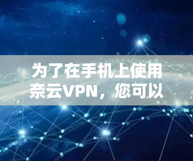 为了在手机上使用奈云VPN，您可以按照以下步骤操作