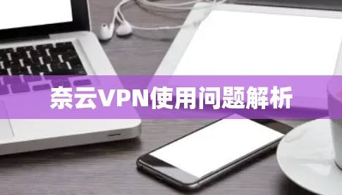 奈云VPN使用问题解析