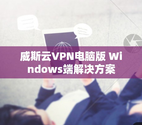 威斯云VPN电脑版 Windows端解决方案 威斯云VPN电脑版 Windows端解决方案