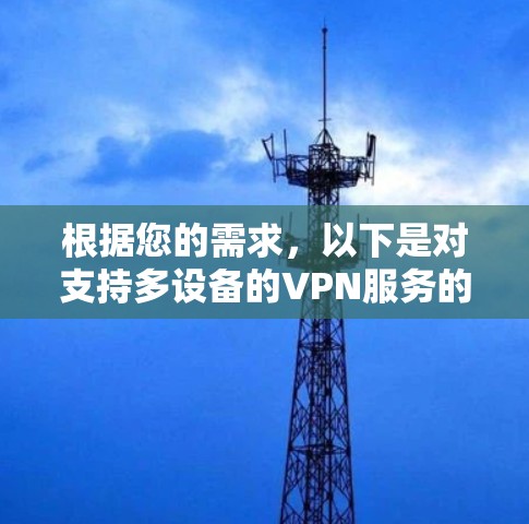 根据您的需求,以下是对支持多设备的VPN服务的详细总结 根据您的需求,以下是对支持多设备的VPN服务的详细总结