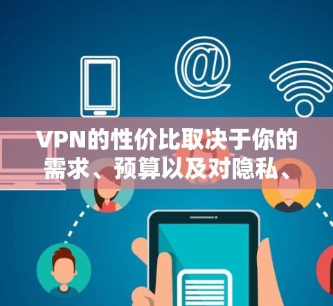 VPN的性价比取决于你的需求、预算以及对隐私、安全和功能的期望。以下是一些性价比较高的VPN推荐，根据你的具体需求和预算来选择
