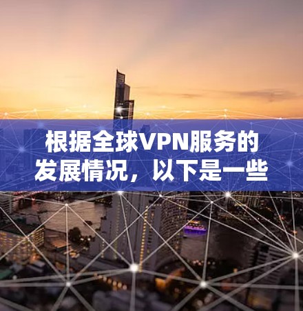 根据全球VPN服务的发展情况,以下是一些可能的VPN节点数量最多的地区或国家 根据全球VPN服务的发展情况,以下是一些可能的VPN节点数量最多的地区或国家