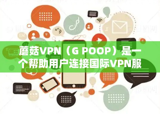 蘑菇VPN(G POOP)是一个帮助用户连接国际VPN服务器的软件,主要面向中国用户。蘑菇VPN专注于国内服务器,因此加速体验通常较为稳定,但也有一定的延迟。以下是蘑菇VPN加速体验的一些关键点 蘑菇VPN(G POOP)是一个帮助用户连接国际VPN服务器的软件,主要面向中国用户。蘑菇VPN专注于国内服务器,因此加速体验通常较为稳定,但也有一定的延迟。以下是蘑菇VPN加速体验的一些关键点