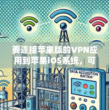 要连接苹果版的VPN应用到苹果iOS系统,可以按照以下步骤进行 要连接苹果版的VPN应用到苹果iOS系统,可以按照以下步骤进行