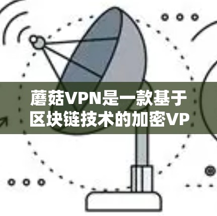 蘑菇VPN是一款基于区块链技术的加密VPN应用，以其高度的安全性和灵活性著称。以下是对蘑菇VPN的详细介绍