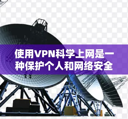 使用VPN科学上网是一种保护个人和网络安全的高效方式，可以帮助你深入理解网络环境、进行安全测试以及测试设备性能。以下是详细的使用步骤和注意事项
