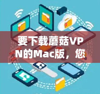 要下载蘑菇VPN的Mac版,您可以按照以下步骤操作 要下载蘑菇VPN的Mac版,您可以按照以下步骤操作