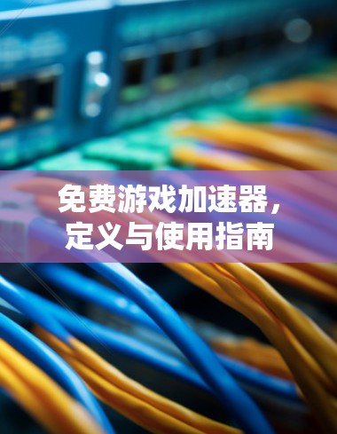 免费游戏加速器，定义与使用指南