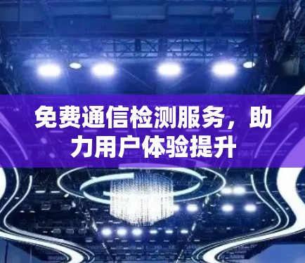 免费通信检测服务，助力用户体验提升