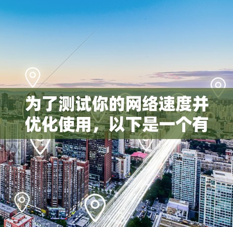 为了测试你的网络速度并优化使用，以下是一个有条理的建议