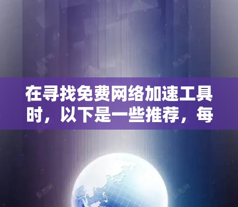 在寻找免费网络加速工具时，以下是一些推荐，每个工具各有特点，适合不同的需求