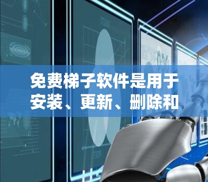 免费梯子软件是用于安装、更新、删除和缓存系统软件的简单工具，非常适合那些不想安装复杂程序的人。以下是一些常见的免费梯子软件及其使用方法
