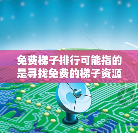 免费梯子排行可能指的是寻找免费的梯子资源、工具或服务，用于建造梯子、设计梯子或其他梯子相关用途。以下是一些可能的免费梯子相关资源和排法建议