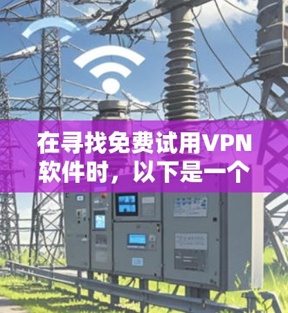 在寻找免费试用VPN软件时，以下是一个有条理的推荐和总结
