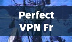 PerfectVPN Free Trial，选择一款真正的VPN，让你的视频通话更安全可靠