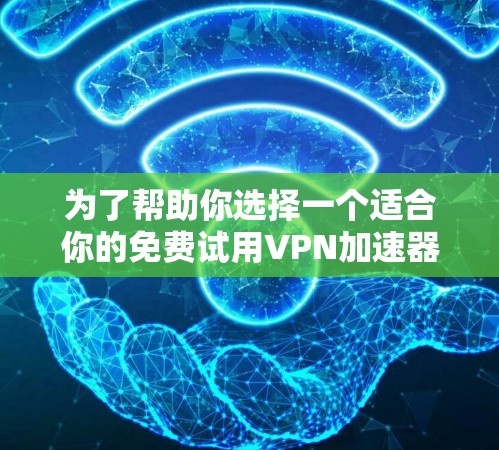 为了帮助你选择一个适合你的免费试用VPN加速器平台，以下是一些关键点和建议