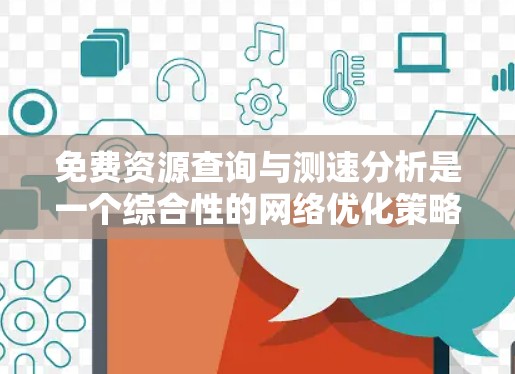 免费资源查询与测速分析是一个综合性的网络优化策略，旨在通过评估和优化网络性能来提升资源访问效率。以下是详细的步骤和方法