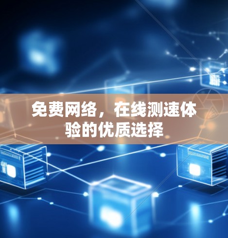 免费网络，在线测速体验的优质选择