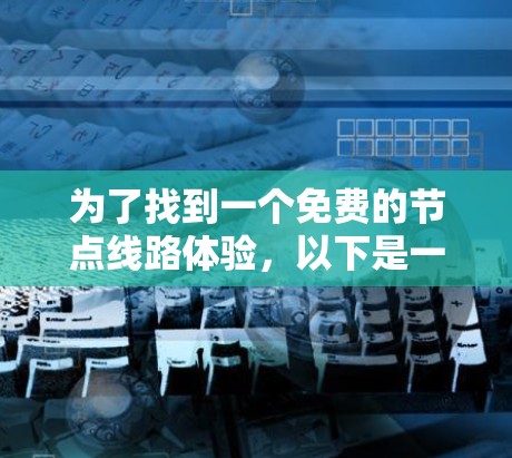 为了找到一个免费的节点线路体验，以下是一些推荐和详细建议