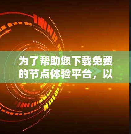 为了帮助您下载免费的节点体验平台，以下是一个详细的下载教程