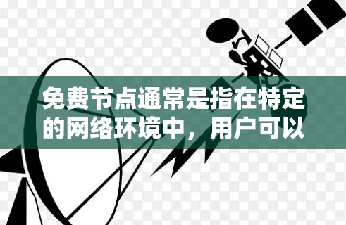 免费节点通常是指在特定的网络环境中，用户可以免费使用的一些资源或设备。这些资源可能是服务器、存储、网络接口等。以下是一些关于免费节点的使用教程，适用于测试、开发或简单的网络配置