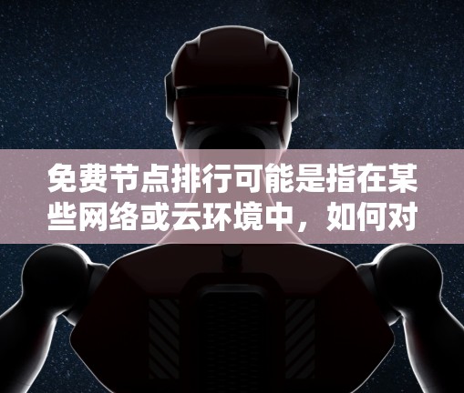 免费节点排行可能是指在某些网络或云环境中，如何对免费资源进行排序或管理。以下是一些可能的排列表并行方式