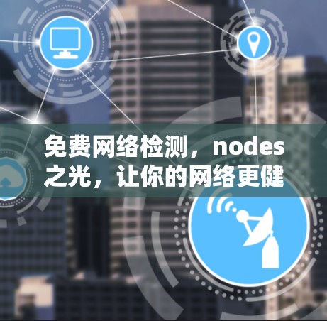 免费网络检测,nodes之光,让你的网络更健康 免费网络检测,nodes之光,让你的网络更健康