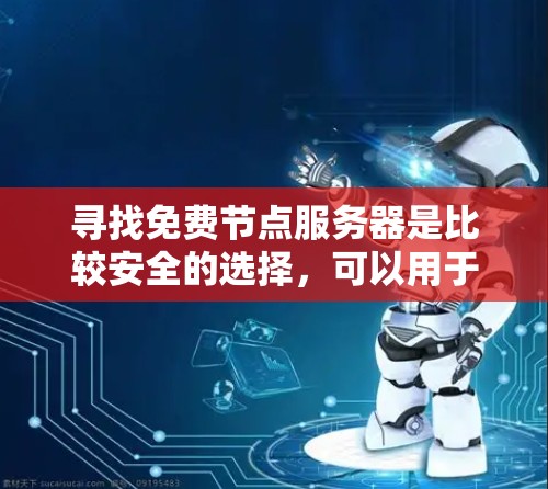 寻找免费节点服务器是比较安全的选择,可以用于测试和学习。以下是一些常见的免费节点服务器查询平台,帮助你轻松找到适合你的免费服务器 寻找免费节点服务器是比较安全的选择,可以用于测试和学习。以下是一些常见的免费节点服务器查询平台,帮助你轻松找到适合你的免费服务器