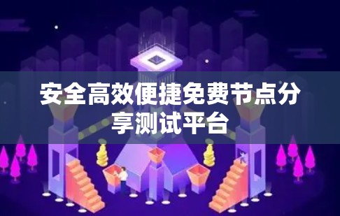 安全高效便捷免费节点分享测试平台