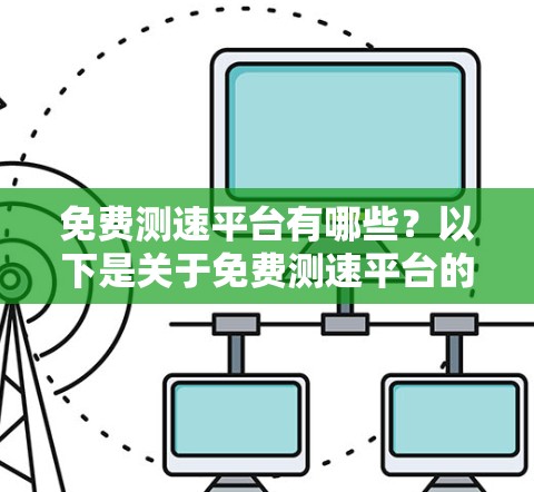 免费测速平台有哪些？以下是关于免费测速平台的整理和建议