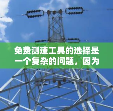 免费测速工具的选择是一个复杂的问题，因为没有一个万能的工具适用于所有情况。以下是一些可能的免费测速工具和推荐方法